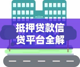 抵押贷款信贷平台全解析：流程、优势与注意事项