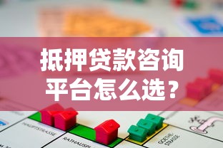 抵押贷款咨询平台怎么选？流程、注意事项全解析