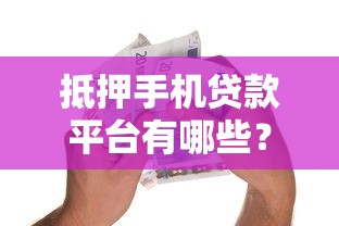 抵押手机贷款平台有哪些？盘点5大正规靠谱借款渠道