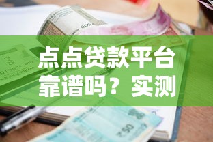点点贷款平台靠谱吗？实测解析贷款流程、利率与注意事项