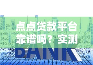 点点贷款平台靠谱吗？实测解析贷款流程、利率与注意事项