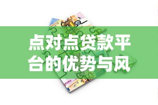点对点贷款平台的优势与风险：如何选择最适合你的借贷方式？