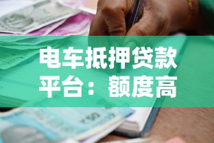 电车抵押贷款平台：额度高、放款快的借钱攻略