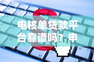 电核单贷款平台靠谱吗？申请流程、利率、避坑指南全解析