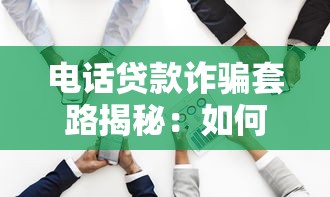 电话贷款诈骗套路揭秘：如何识别并保护你的资金安全