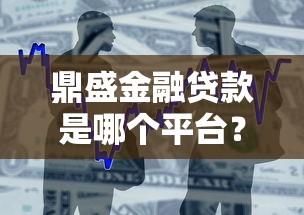 鼎盛金融贷款是哪个平台？正规吗？一文看懂申请流程与注意事项