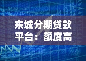 东城分期贷款平台：额度高、利率低、放款快的借贷选择