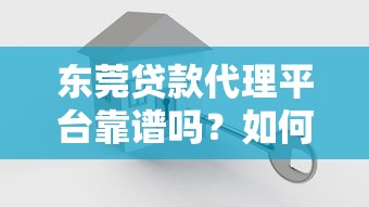 东莞贷款代理平台靠谱吗?如何选择正规渠道 东莞贷款代理平台靠谱吗?如何选择正规渠道