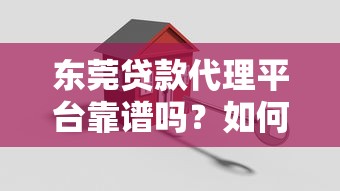 东莞贷款代理平台靠谱吗?如何选择正规渠道 东莞贷款代理平台靠谱吗?如何选择正规渠道