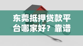 东莞抵押贷款平台哪家好？靠谱推荐及申请攻略