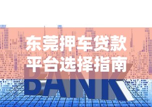 东莞押车贷款平台选择指南：流程、利率、注意事项全解析