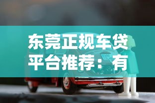 东莞正规车贷平台推荐：有车一族必看贷款攻略