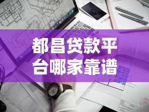 都昌贷款平台哪家靠谱？这5个正规渠道值得关注