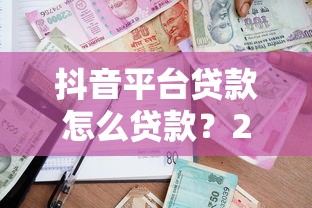 抖音平台贷款怎么贷款？2023最新申请流程与注意事项