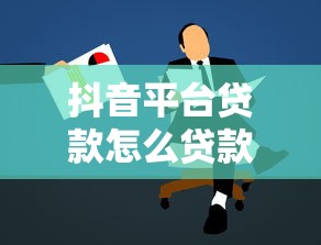 抖音平台贷款怎么贷款？2023最新申请流程与注意事项