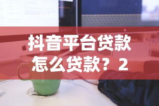 抖音平台贷款怎么贷款？2023最新申请流程与注意事项