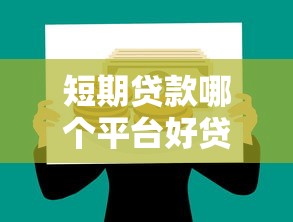 短期贷款哪个平台好贷？2023年靠谱平台推荐及申请攻略