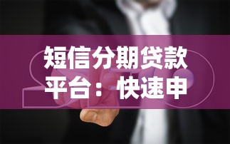 短信分期贷款平台：快速申请指南与避坑技巧
