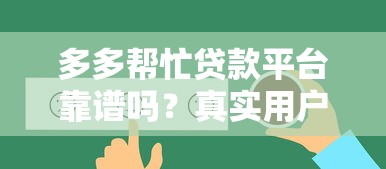 多多帮忙贷款平台靠谱吗？真实用户反馈与深度评测