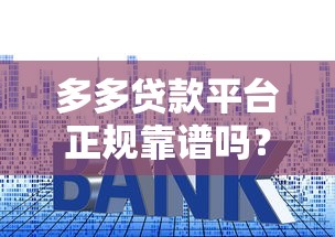 多多贷款平台正规靠谱吗？贷款额度、利率、流程全解析