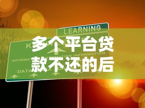 多个平台贷款不还的后果有哪些？这5大风险你必须知道