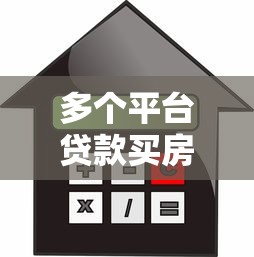 多个平台贷款买房的风险、注意事项与操作技巧全解析