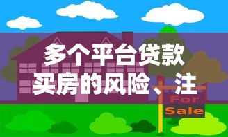 多个平台贷款买房的风险、注意事项与操作技巧全解析