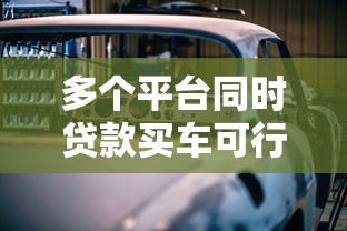 多个平台同时贷款买车可行吗？利弊分析与风险提醒