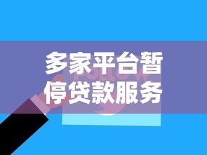 多家平台暂停贷款服务 用户如何应对？最新名单解析