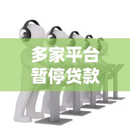 多家平台暂停贷款服务 用户如何应对？最新名单解析