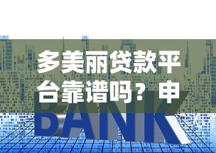 多美丽贷款平台靠谱吗？申请条件、利率、流程全解析