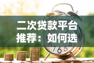二次贷款平台推荐：如何选择最适合你的借贷渠道？