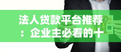 法人贷款平台推荐：企业主必看的十大正规渠道