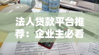 法人贷款平台推荐：企业主必看的十大正规渠道