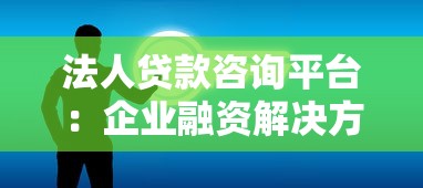 法人贷款咨询平台：企业融资解决方案与申请指南