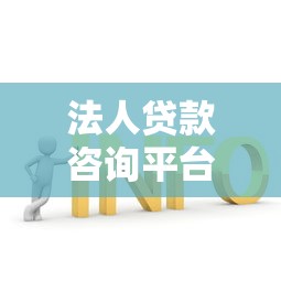 法人贷款咨询平台：企业融资解决方案与申请指南