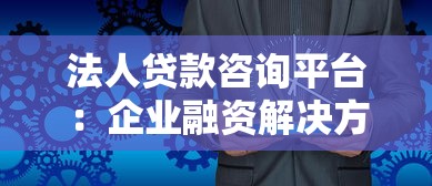 法人贷款咨询平台：企业融资解决方案与申请指南