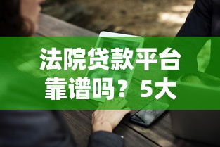 法院贷款平台靠谱吗?5大注意事项帮你避坑 法院贷款平台靠谱吗?5大注意事项帮你避坑