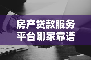 房产贷款服务平台哪家靠谱？专业机构推荐及避坑指南