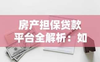 房产担保贷款平台全解析：如何高效申请与避坑指南