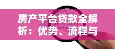 房产平台贷款全解析:优势、流程与注意事项 房产平台贷款全解析:优势、流程与注意事项