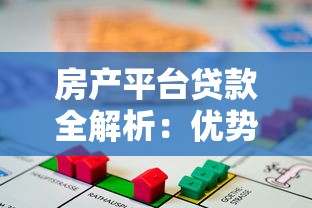 房产平台贷款全解析:优势、流程与注意事项 房产平台贷款全解析:优势、流程与注意事项