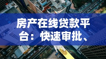 房产在线贷款平台：快速审批、低利率、灵活方案全解析