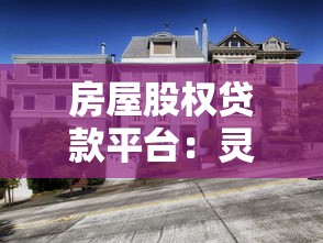 房屋股权贷款平台：灵活融资新选择 如何利用房产释放资金价值