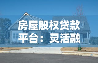 房屋股权贷款平台：灵活融资新选择 如何利用房产释放资金价值