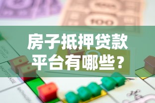房子抵押贷款平台有哪些？10个正规渠道推荐