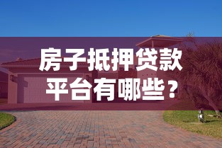 房子抵押贷款平台有哪些？10个正规渠道推荐