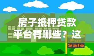 房子抵押贷款平台有哪些？这10家正规机构值得考虑