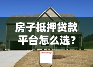 房子抵押贷款平台怎么选？2023最新避坑指南