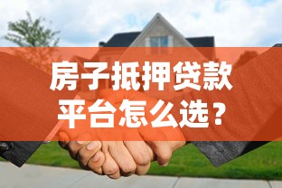 房子抵押贷款平台怎么选？2023最新避坑指南